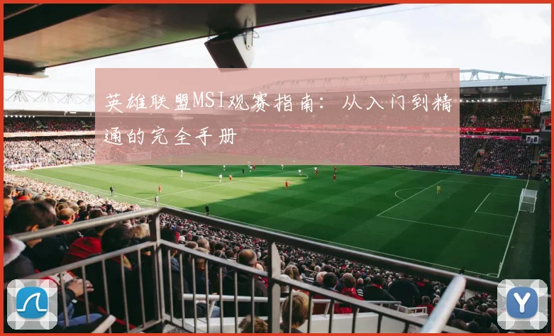 英雄联盟MSI观赛指南：从入门到精通的完全手册