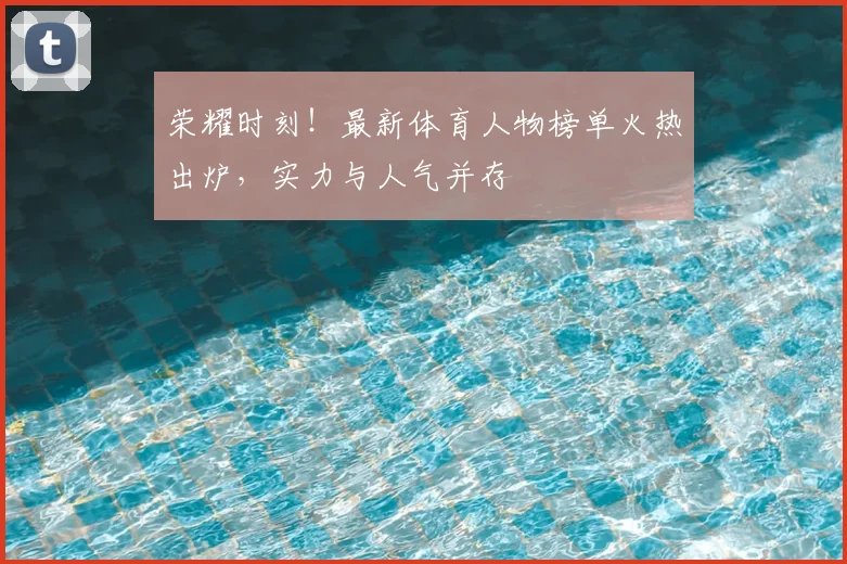 荣耀时刻！最新体育人物榜单火热出炉，实力与人气并存