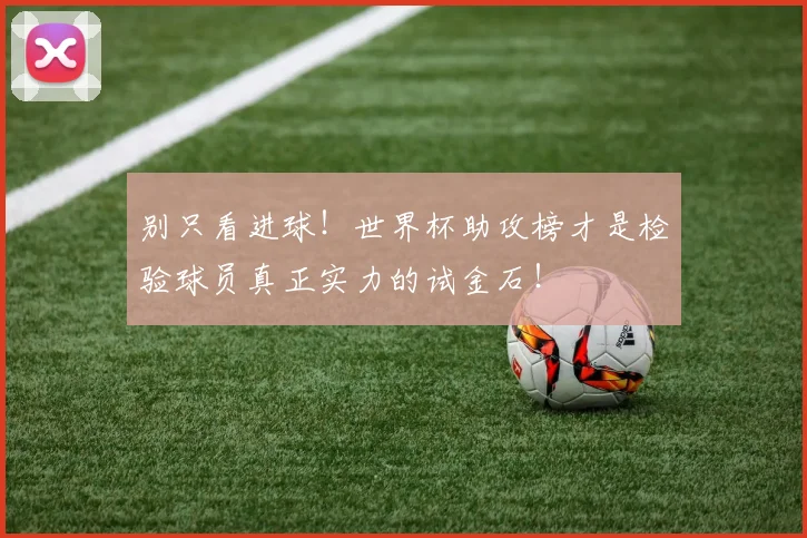 别只看进球！世界杯助攻榜才是检验球员真正实力的试金石！