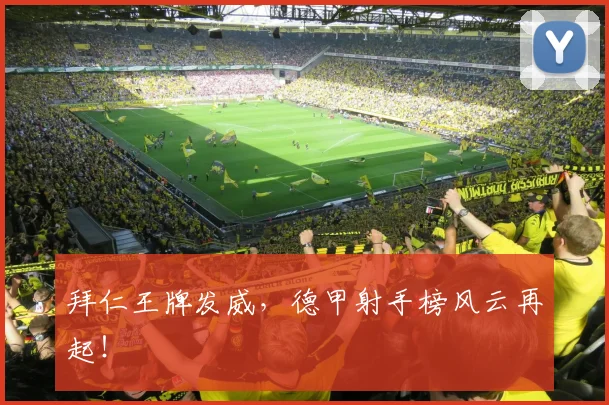 拜仁王牌发威，德甲射手榜风云再起！
