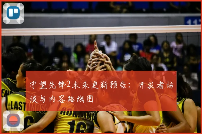 守望先锋2未来更新预告：开发者访谈与内容路线图