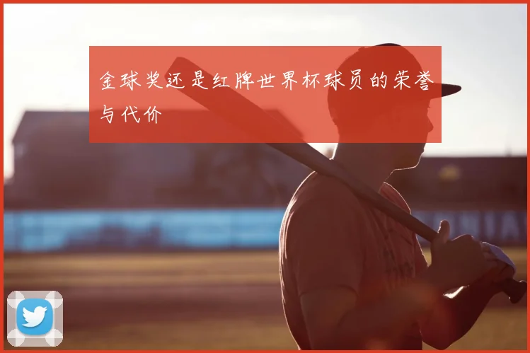 金球奖还是红牌世界杯球员的荣誉与代价