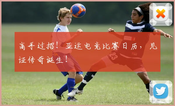 高手过招！亚运电竞比赛日历，见证传奇诞生！