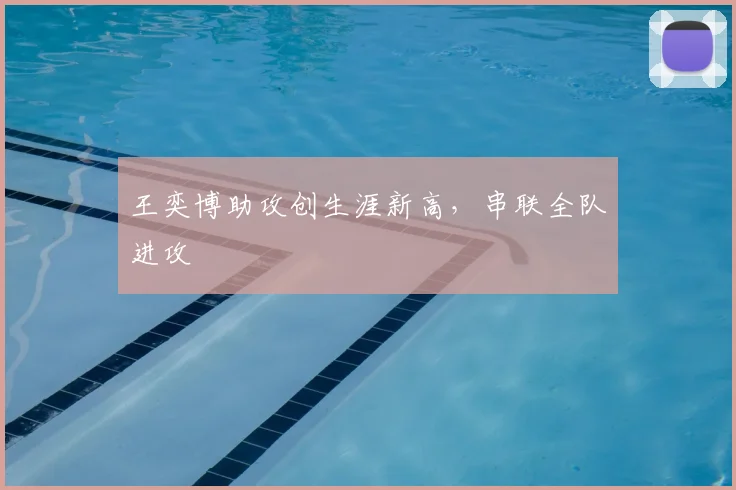 王奕博助攻创生涯新高，串联全队进攻