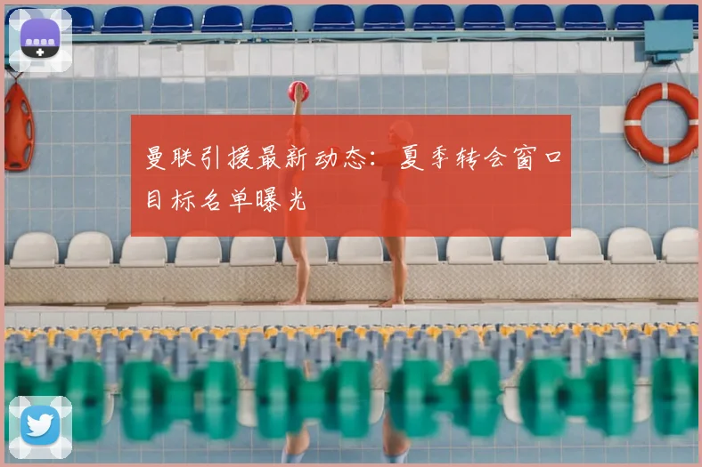 曼联引援最新动态：夏季转会窗口目标名单曝光