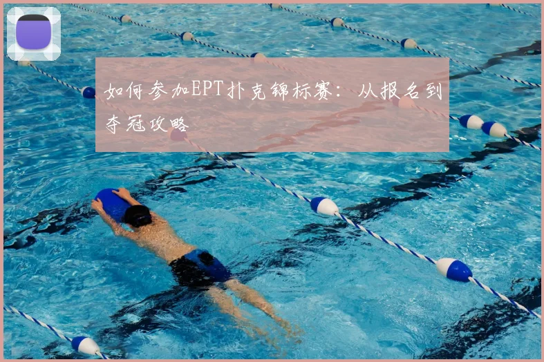 如何参加EPT扑克锦标赛：从报名到夺冠攻略