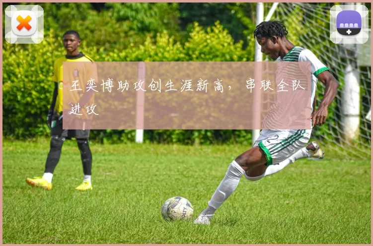 王奕博助攻创生涯新高，串联全队进攻