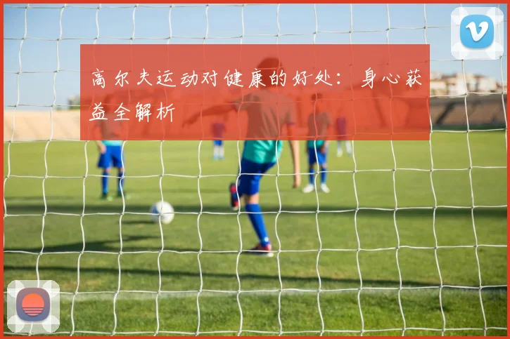 高尔夫运动对健康的好处：身心获益全解析