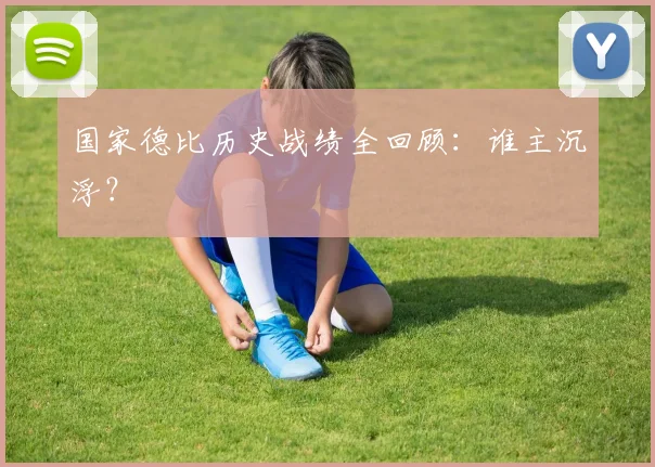 国家德比历史战绩全回顾：谁主沉浮？