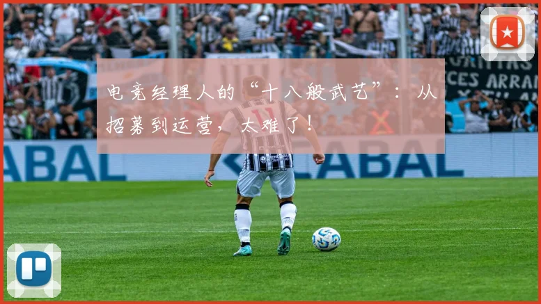 电竞经理人的“十八般武艺”:从招募到运营,太难了!