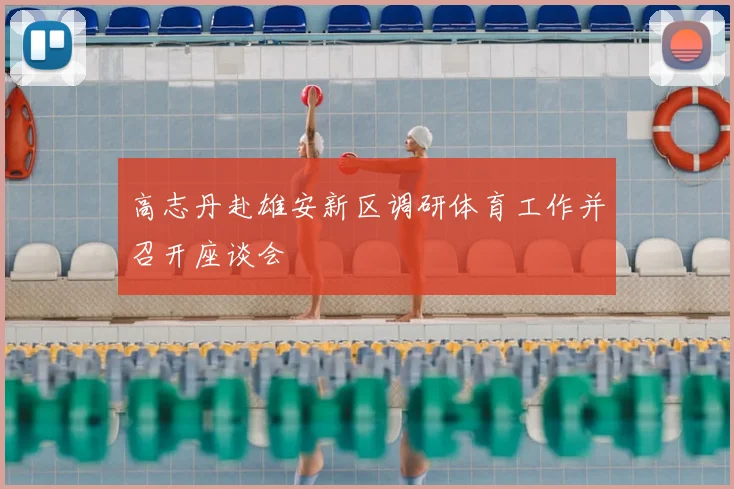 高志丹赴雄安新区调研体育工作并召开座谈会