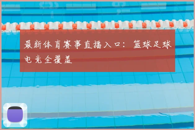 最新体育赛事直播入口:篮球足球电竞全覆盖