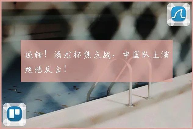 逆转！汤尤杯焦点战，中国队上演绝地反击！
