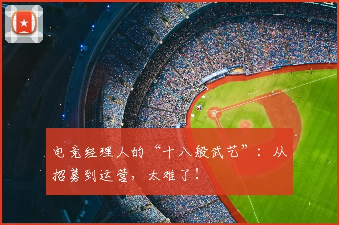 电竞经理人的“十八般武艺”：从招募到运营，太难了！